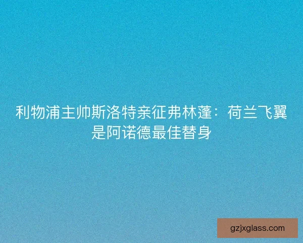 利物浦主帅斯洛特亲征弗林蓬：荷兰飞翼是阿诺德最佳替身